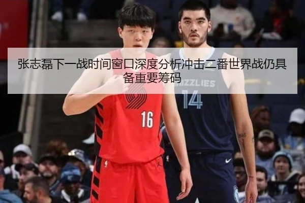 张志磊下一战时间窗口深度分析冲击二番世界战仍具备重要筹码