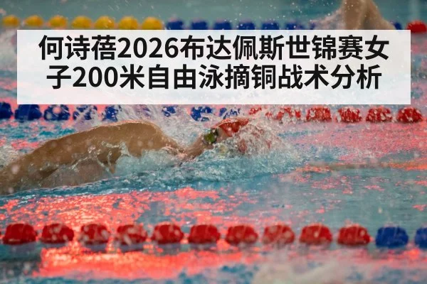 何诗蓓2026布达佩斯世锦赛女子200米自由泳摘铜战术分析