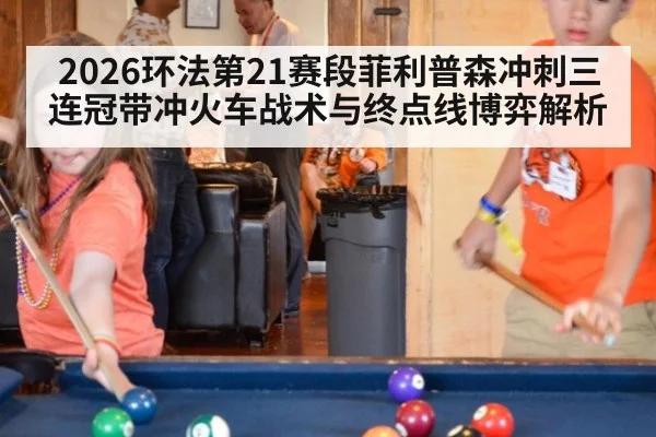 2026环法第21赛段菲利普森冲刺三连冠带冲火车战术与终点线博弈解析