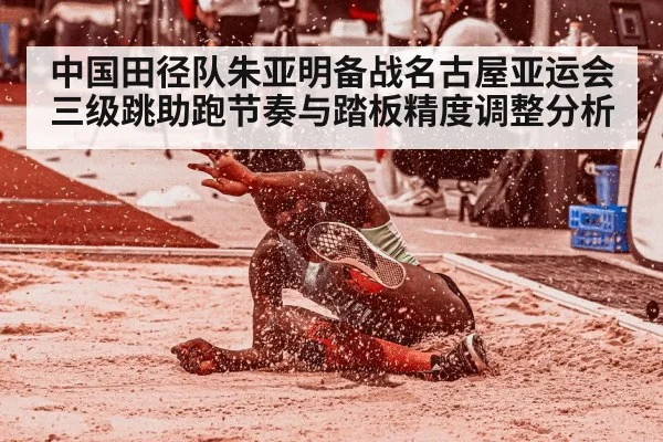 中国田径队朱亚明备战名古屋亚运会三级跳助跑节奏与踏板精度调整分析