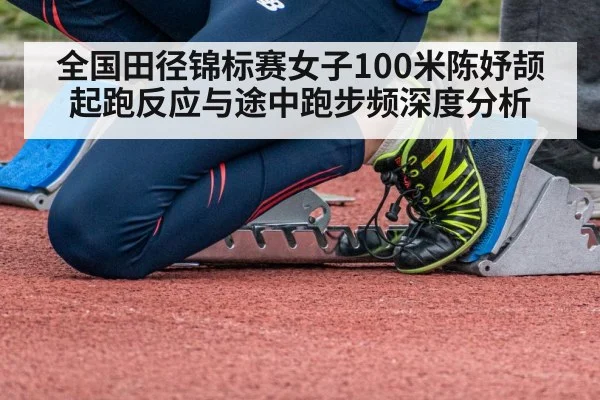 全国田径锦标赛女子100米陈妤颉起跑反应与途中跑步频深度分析