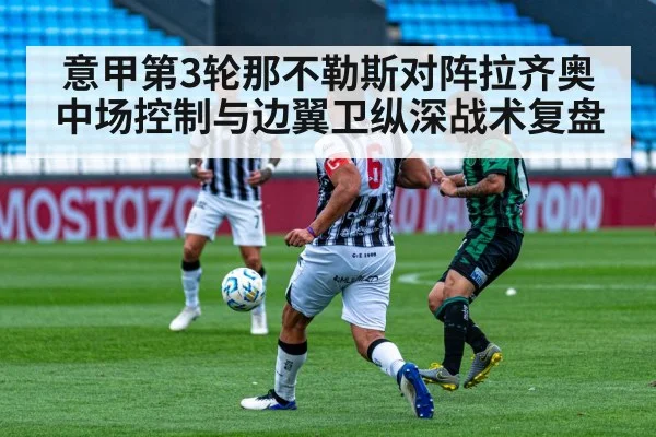 意甲第3轮那不勒斯对阵拉齐奥 中场控制与边翼卫纵深战术复盘