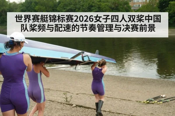 世界赛艇锦标赛2026女子四人双桨中国队桨频与配速的节奏管理与决赛前景