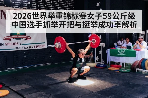 2026世界举重锦标赛女子59公斤级中国选手抓举开把与挺举成功率解析