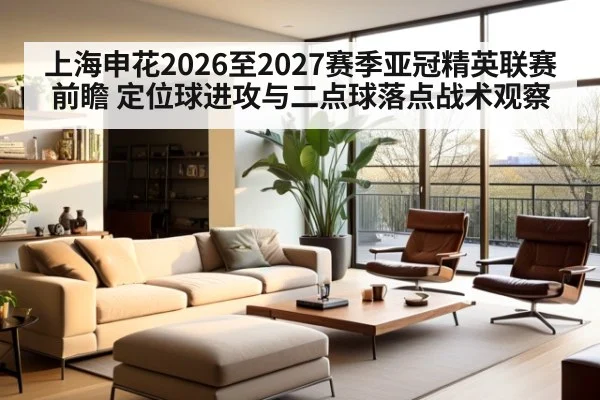 上海申花2026至2027赛季亚冠精英联赛前瞻 定位球进攻与二点球落点战术观察