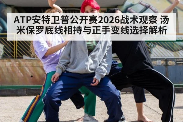 ATP安特卫普公开赛2026战术观察 汤米保罗底线相持与正手变线选择解析