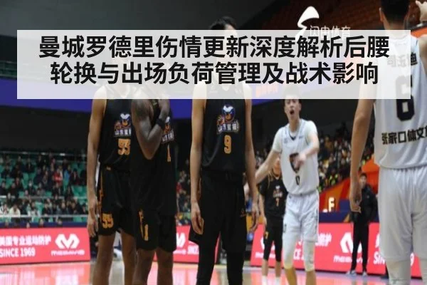 曼城罗德里伤情更新深度解析后腰轮换与出场负荷管理及战术影响