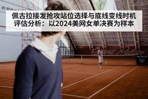 佩古拉接发抢攻站位选择与底线变线时机评估分析:以2024美网女单决赛为样本