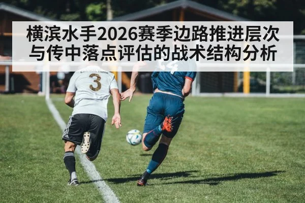 横滨水手2026赛季边路推进层次与传中落点评估的战术结构分析