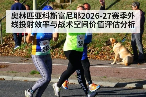 奥林匹亚科斯富尼耶2026-27赛季外线投射效率与战术空间价值评估分析
